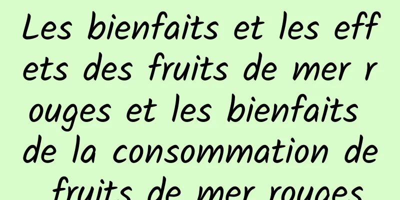 Les bienfaits et les effets des fruits de mer rouges et les bienfaits de la consommation de fruits de mer rouges