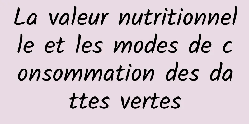 La valeur nutritionnelle et les modes de consommation des dattes vertes