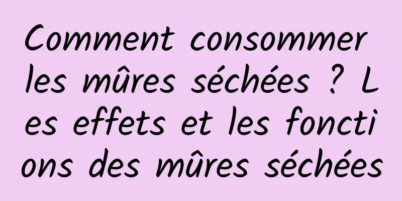 Comment consommer les mûres séchées ? Les effets et les fonctions des mûres séchées