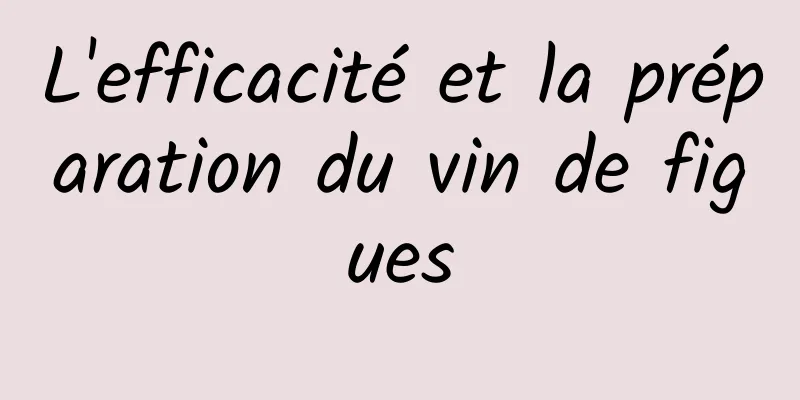 L'efficacité et la préparation du vin de figues