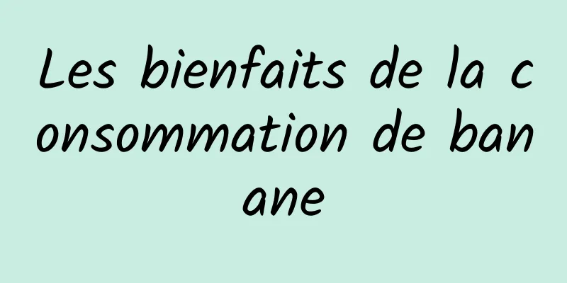 Les bienfaits de la consommation de banane