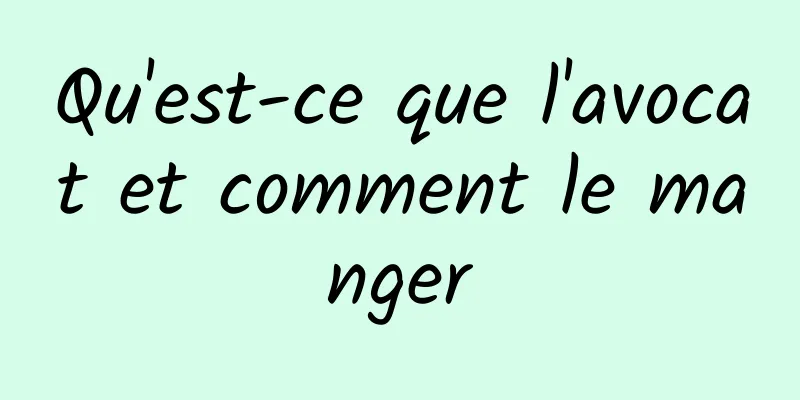 Qu'est-ce que l'avocat et comment le manger