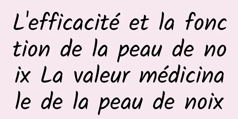 L'efficacité et la fonction de la peau de noix La valeur médicinale de la peau de noix