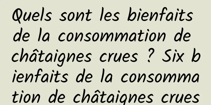 Quels sont les bienfaits de la consommation de châtaignes crues ? Six bienfaits de la consommation de châtaignes crues