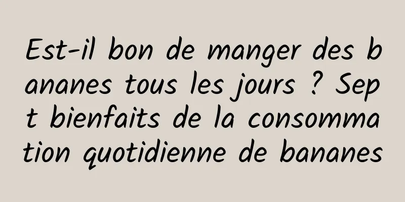 Est-il bon de manger des bananes tous les jours ? Sept bienfaits de la consommation quotidienne de bananes