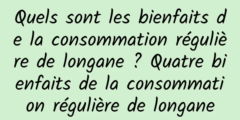 Quels sont les bienfaits de la consommation régulière de longane ? Quatre bienfaits de la consommation régulière de longane