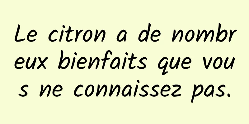 Le citron a de nombreux bienfaits que vous ne connaissez pas.