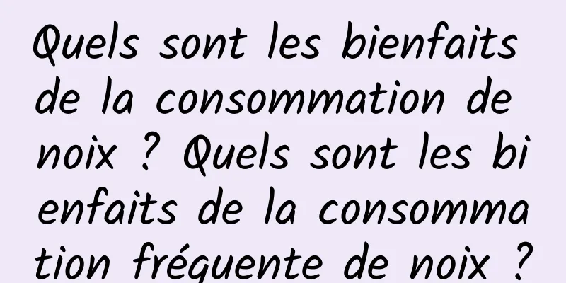 Quels sont les bienfaits de la consommation de noix ? Quels sont les bienfaits de la consommation fréquente de noix ?