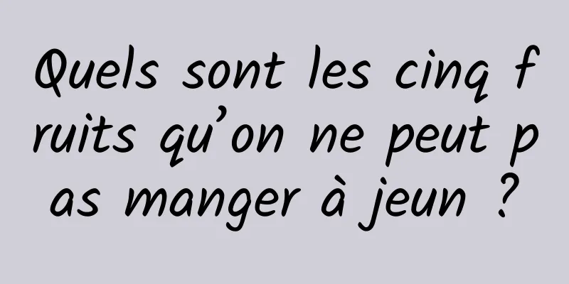 Quels sont les cinq fruits qu’on ne peut pas manger à jeun ?