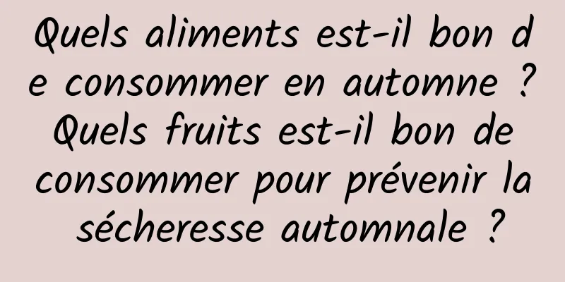 Quels aliments est-il bon de consommer en automne ? Quels fruits est-il bon de consommer pour prévenir la sécheresse automnale ?