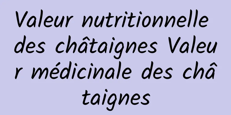 Valeur nutritionnelle des châtaignes Valeur médicinale des châtaignes