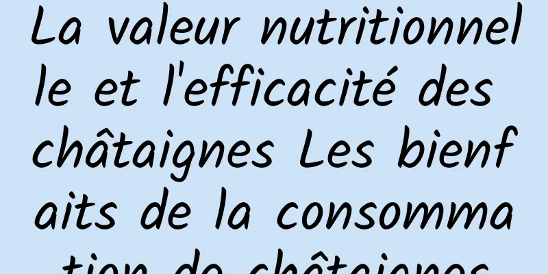 La valeur nutritionnelle et l'efficacité des châtaignes Les bienfaits de la consommation de châtaignes