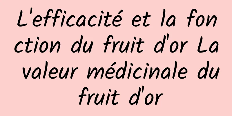 L'efficacité et la fonction du fruit d'or La valeur médicinale du fruit d'or