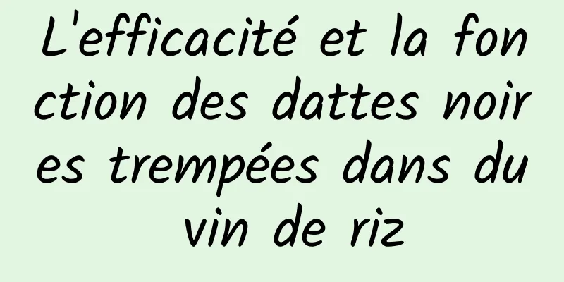 L'efficacité et la fonction des dattes noires trempées dans du vin de riz