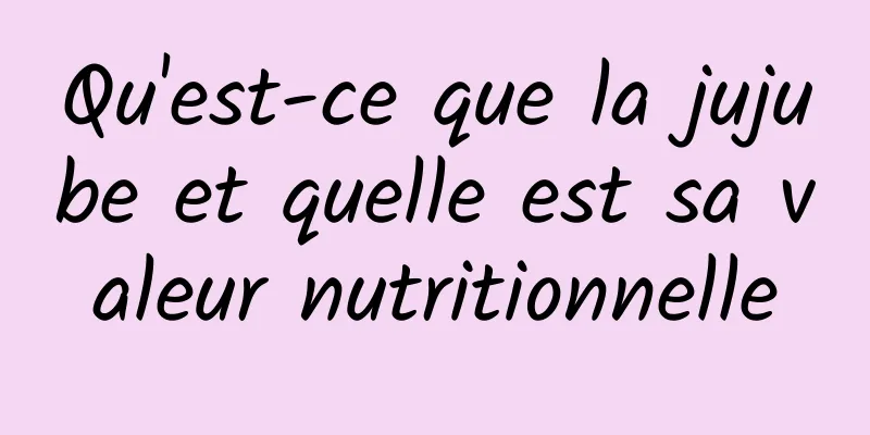 Qu'est-ce que la jujube et quelle est sa valeur nutritionnelle