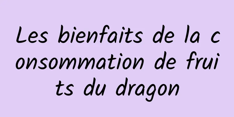 Les bienfaits de la consommation de fruits du dragon