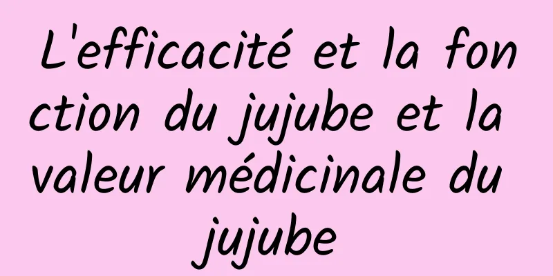 L'efficacité et la fonction du jujube et la valeur médicinale du jujube