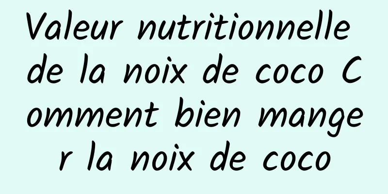 Valeur nutritionnelle de la noix de coco Comment bien manger la noix de coco