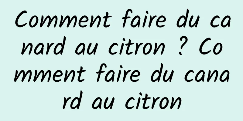 Comment faire du canard au citron ? Comment faire du canard au citron