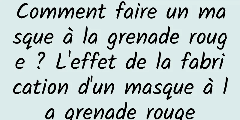 Comment faire un masque à la grenade rouge ? L'effet de la fabrication d'un masque à la grenade rouge