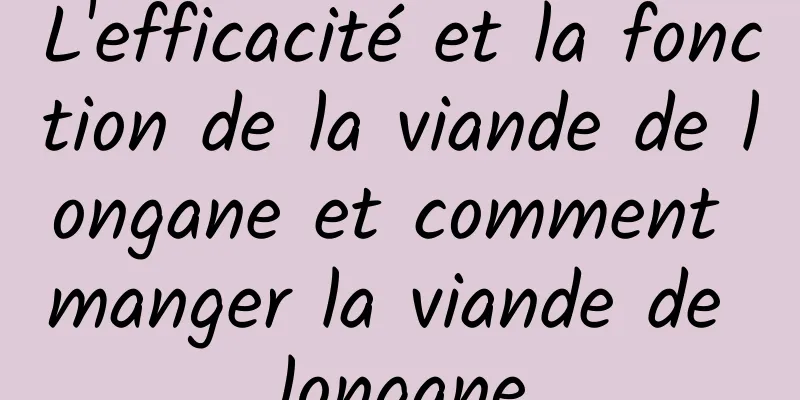 L'efficacité et la fonction de la viande de longane et comment manger la viande de longane