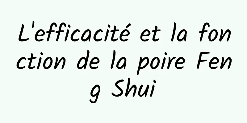 L'efficacité et la fonction de la poire Feng Shui