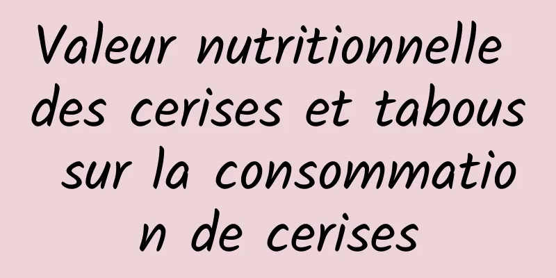 Valeur nutritionnelle des cerises et tabous sur la consommation de cerises