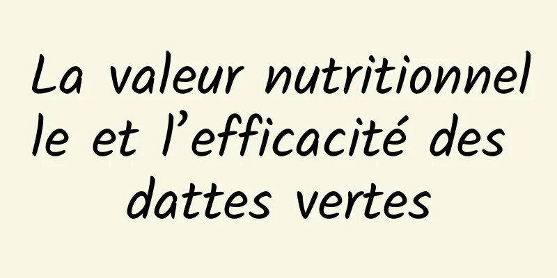 La valeur nutritionnelle et l’efficacité des dattes vertes