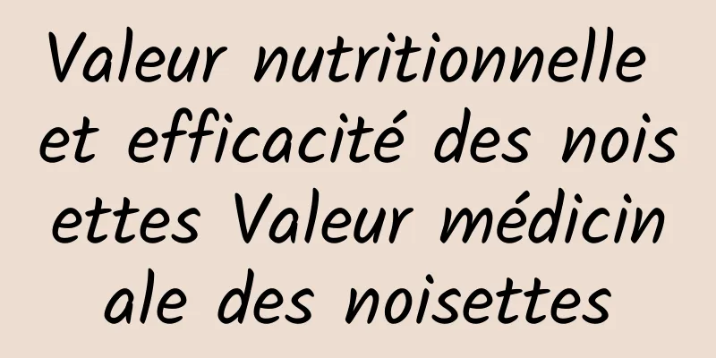 Valeur nutritionnelle et efficacité des noisettes Valeur médicinale des noisettes