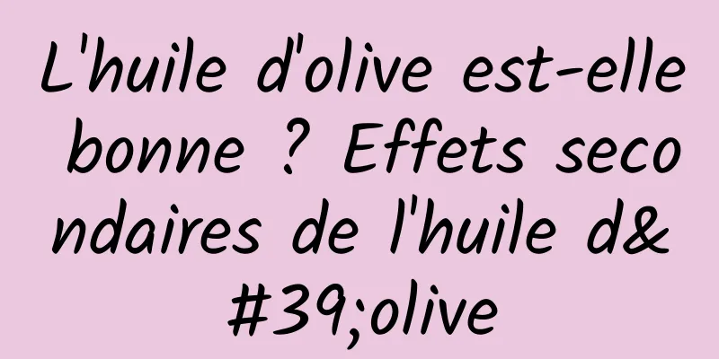 L'huile d'olive est-elle bonne ? Effets secondaires de l'huile d'olive