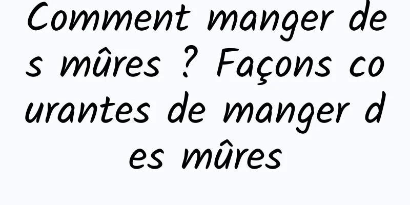 Comment manger des mûres ? Façons courantes de manger des mûres