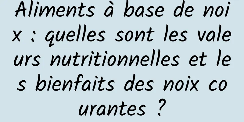 Aliments à base de noix : quelles sont les valeurs nutritionnelles et les bienfaits des noix courantes ?