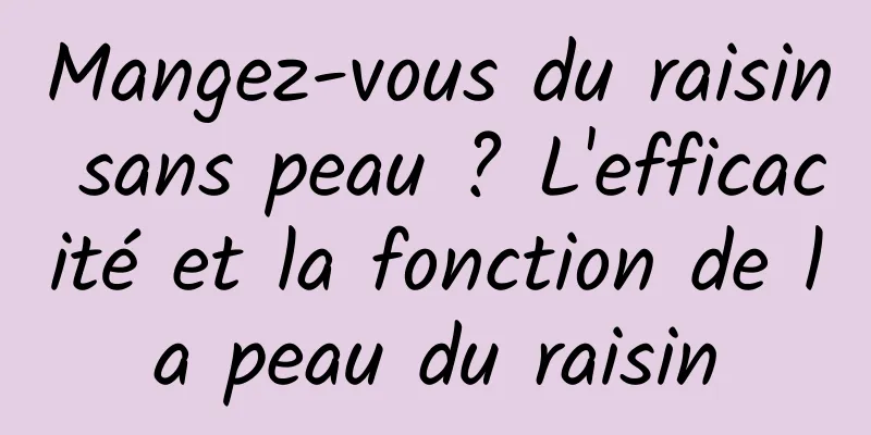 Mangez-vous du raisin sans peau ? L'efficacité et la fonction de la peau du raisin