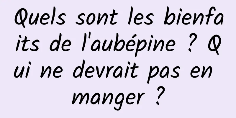 Quels sont les bienfaits de l'aubépine ? Qui ne devrait pas en manger ?