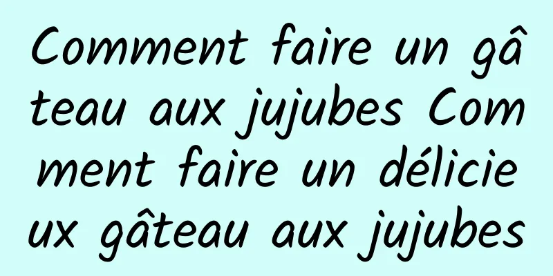 Comment faire un gâteau aux jujubes Comment faire un délicieux gâteau aux jujubes