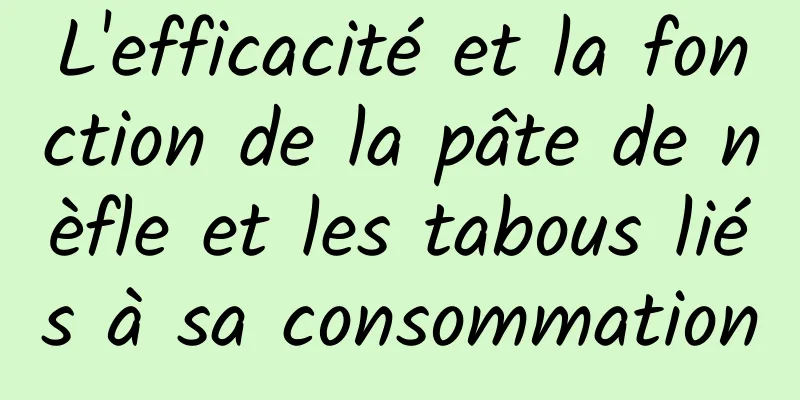 L'efficacité et la fonction de la pâte de nèfle et les tabous liés à sa consommation