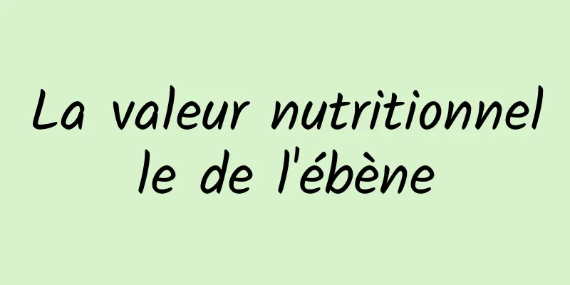 La valeur nutritionnelle de l'ébène