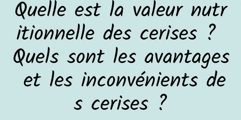 Quelle est la valeur nutritionnelle des cerises ? Quels sont les avantages et les inconvénients des cerises ?