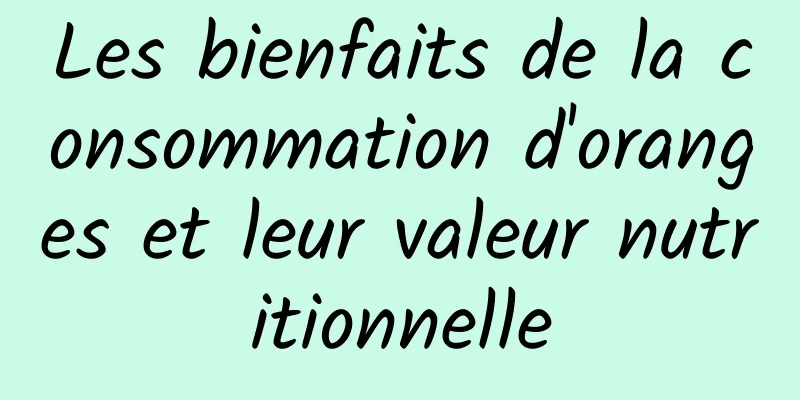 Les bienfaits de la consommation d'oranges et leur valeur nutritionnelle