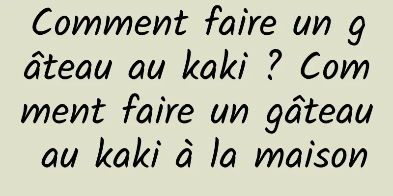 Comment faire un gâteau au kaki ? Comment faire un gâteau au kaki à la maison