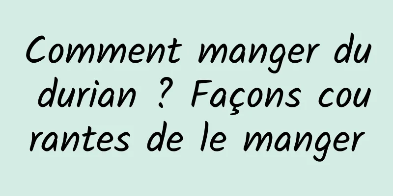 Comment manger du durian ? Façons courantes de le manger