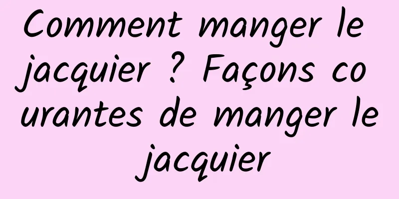 Comment manger le jacquier ? Façons courantes de manger le jacquier