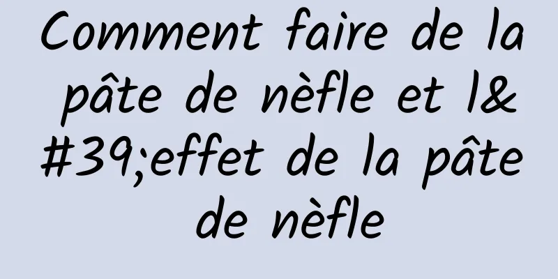 Comment faire de la pâte de nèfle et l'effet de la pâte de nèfle