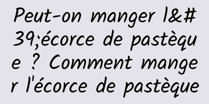 Peut-on manger l'écorce de pastèque ? Comment manger l'écorce de pastèque