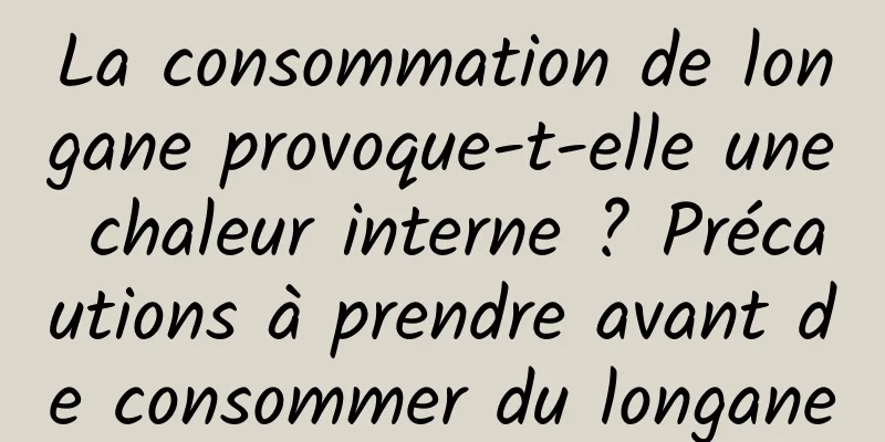 La consommation de longane provoque-t-elle une chaleur interne ? Précautions à prendre avant de consommer du longane