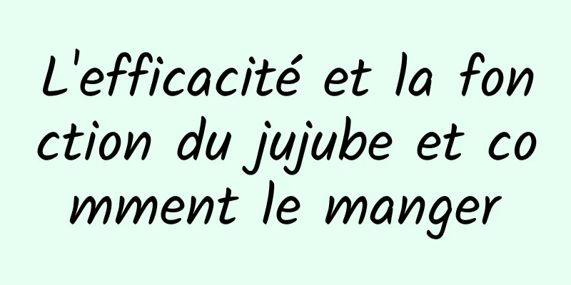 L'efficacité et la fonction du jujube et comment le manger