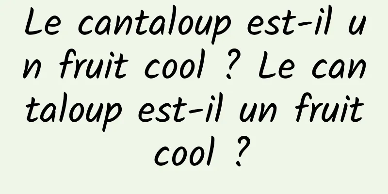 Le cantaloup est-il un fruit cool ? Le cantaloup est-il un fruit cool ?