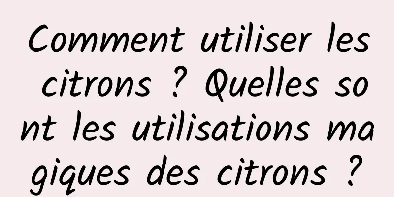 Comment utiliser les citrons ? Quelles sont les utilisations magiques des citrons ?