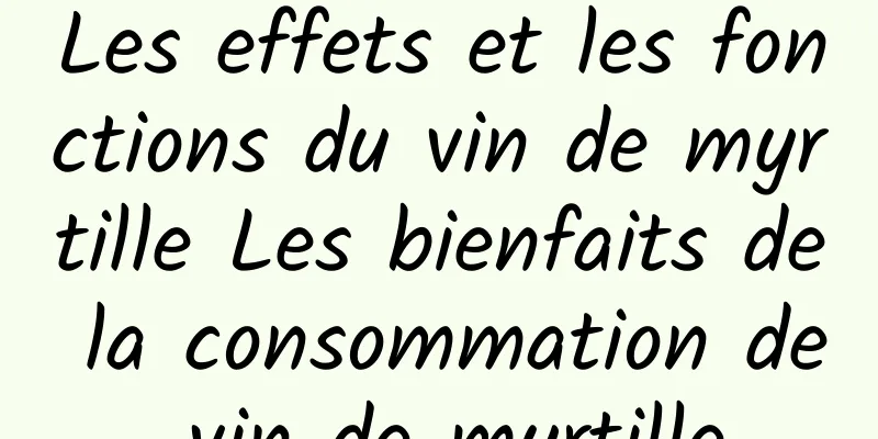 Les effets et les fonctions du vin de myrtille Les bienfaits de la consommation de vin de myrtille