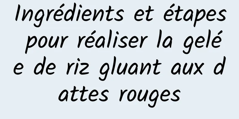 Ingrédients et étapes pour réaliser la gelée de riz gluant aux dattes rouges